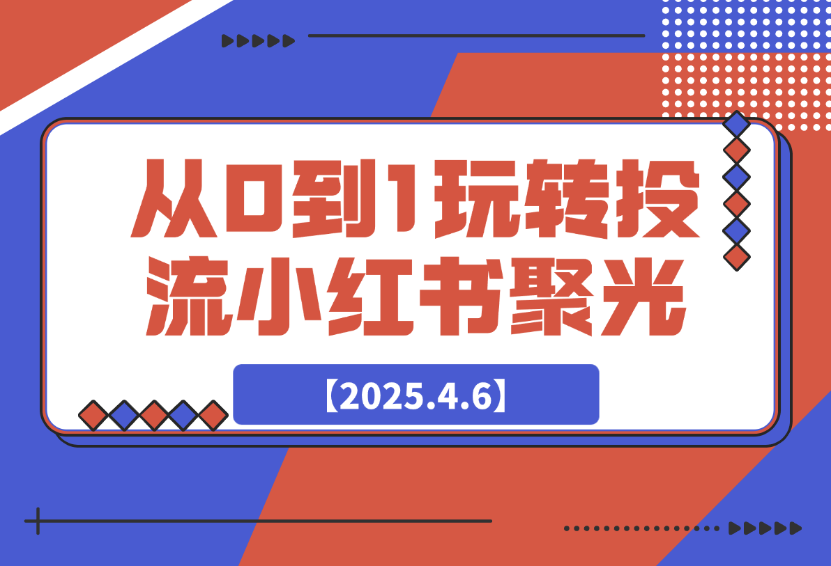 【2025.4.6】教你从0到1玩转投流小红书聚光，低成本获客，快速获取稳定流量-旺朝科技