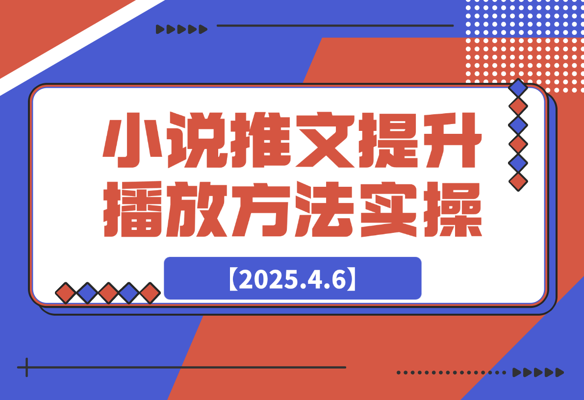 【2025.4.6】小说推文提升播放量的方法实操，推文搞钱策略-旺朝科技