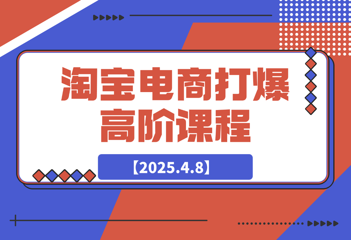 【2025.4.8】淘宝打爆高阶课：万相台连环起量14法，精准人群组合抢位提转化-旺朝科技