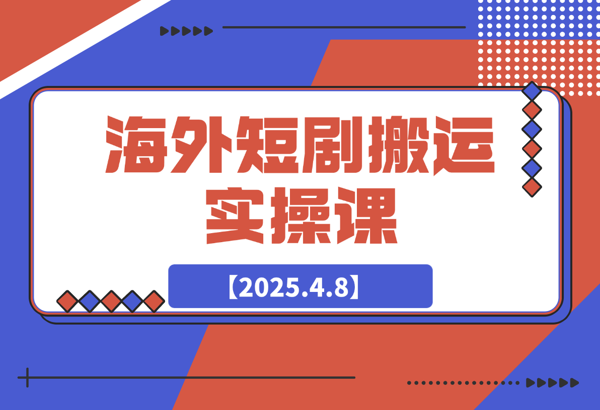 【2025.4.8】海外短剧搬运实操课，短剧出海，全程干货分享-旺朝科技