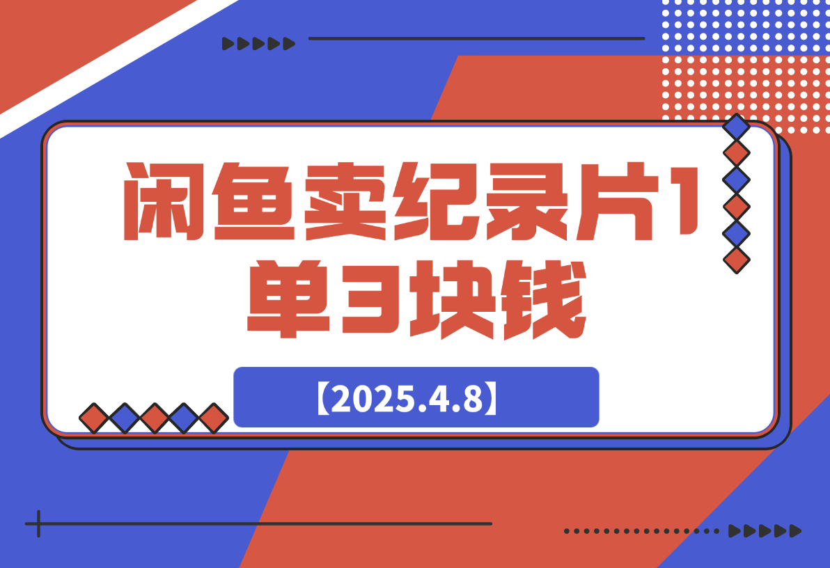 【2025.4.8】闲鱼卖纪录片1单3块钱，1天几十单，项目稳定有潜力-旺朝科技