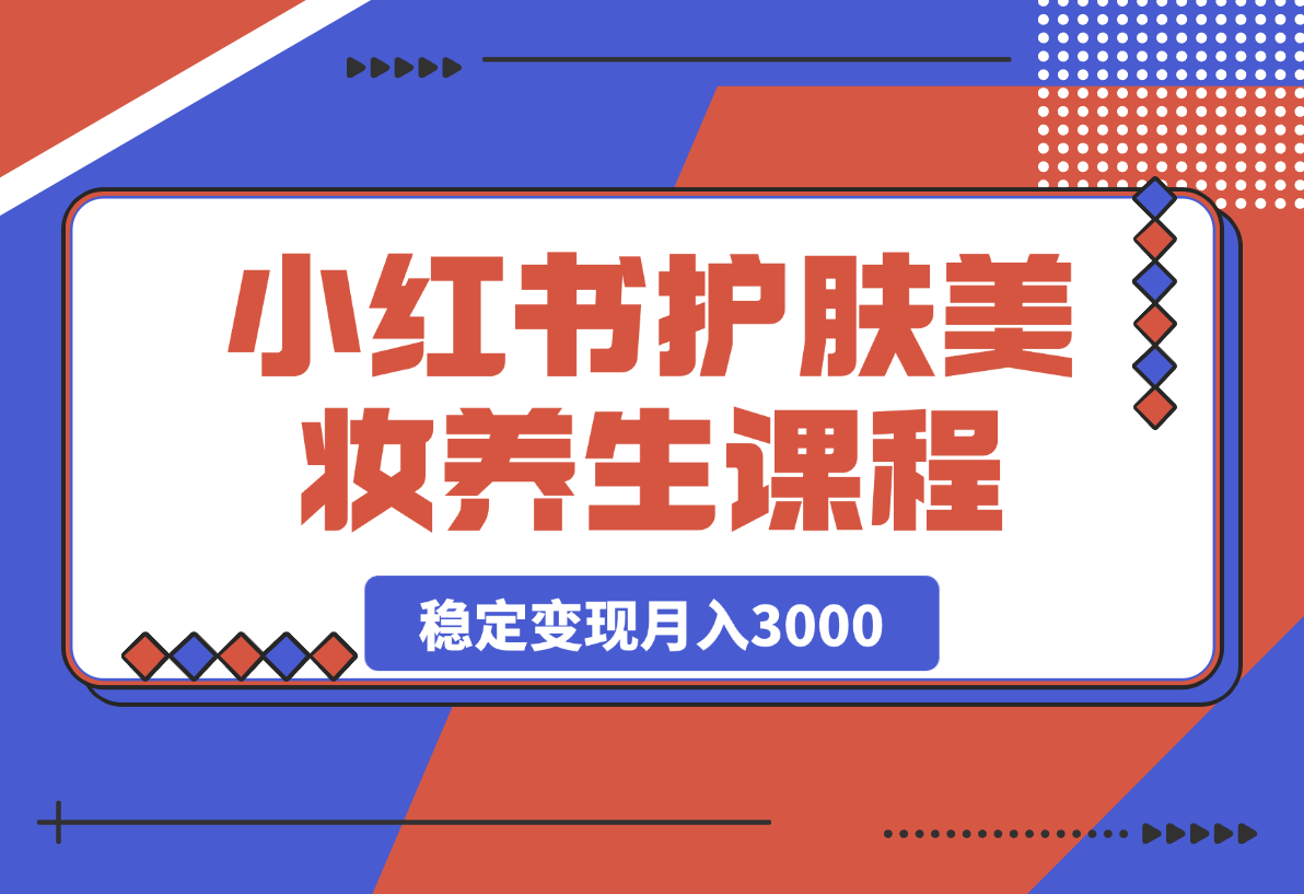 【2025.4.9】 最新小红书护肤美妆养生课程，稳定变现月入3000-旺朝科技
