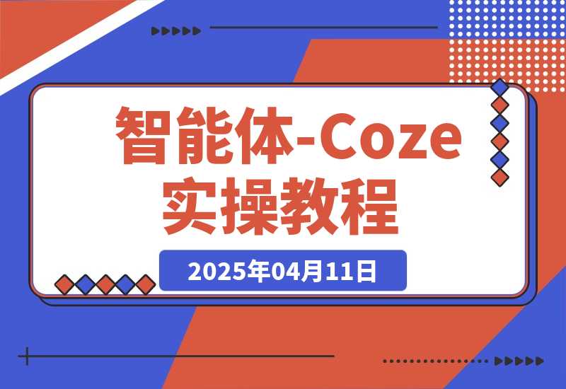 【2025.4.11】智能体-Coze实操：全面的AI学习课程，理论到实战全过程 -旺朝科技