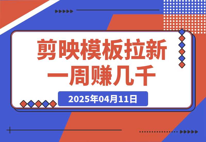 【2025.4.11】剪映模板拉新项目：新手也能快速变现，一周赚几千-旺朝科技