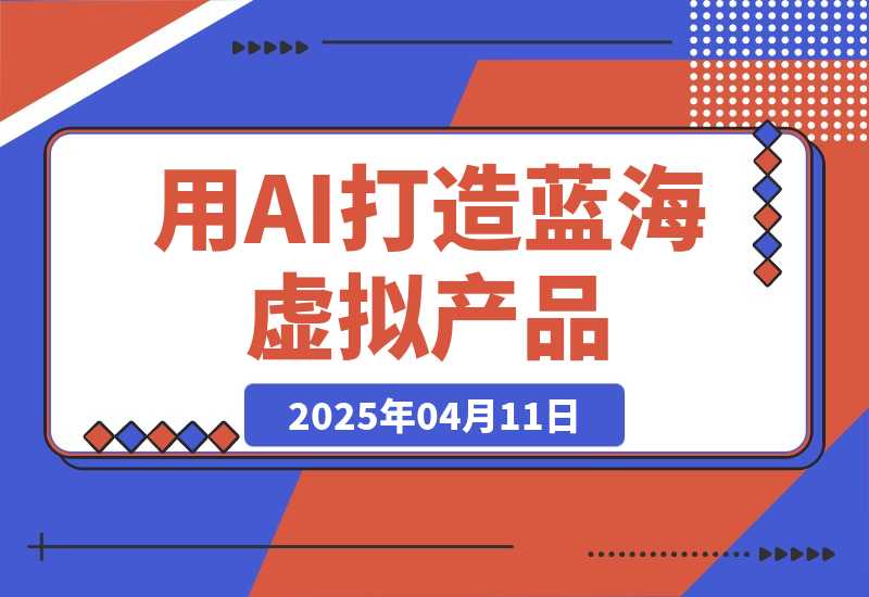 【2025.4.11】用AI打造蓝海虚拟产品，教你如何用ai做个可以卖的蓝海小产品-旺朝科技