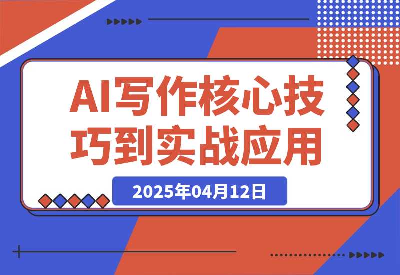 【2025.4.12】AI写作全攻略，拥抱AI写作新时代，从AI写作原理、核心技巧到实战应用-旺朝科技