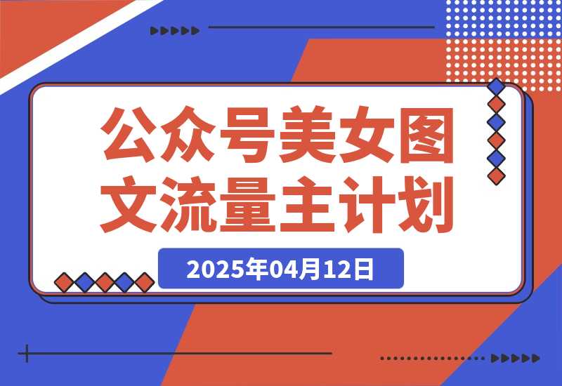 【2025.4.12】公众号美女图文流量主计划，轻松日入300+（全网首发）。-旺朝科技