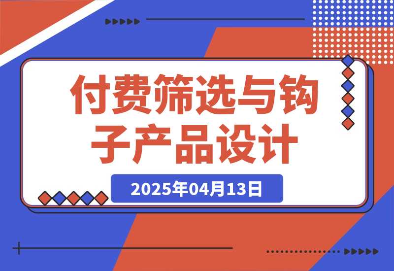 【2025.4.13】付费筛选与钩子产品设计心得-旺朝科技