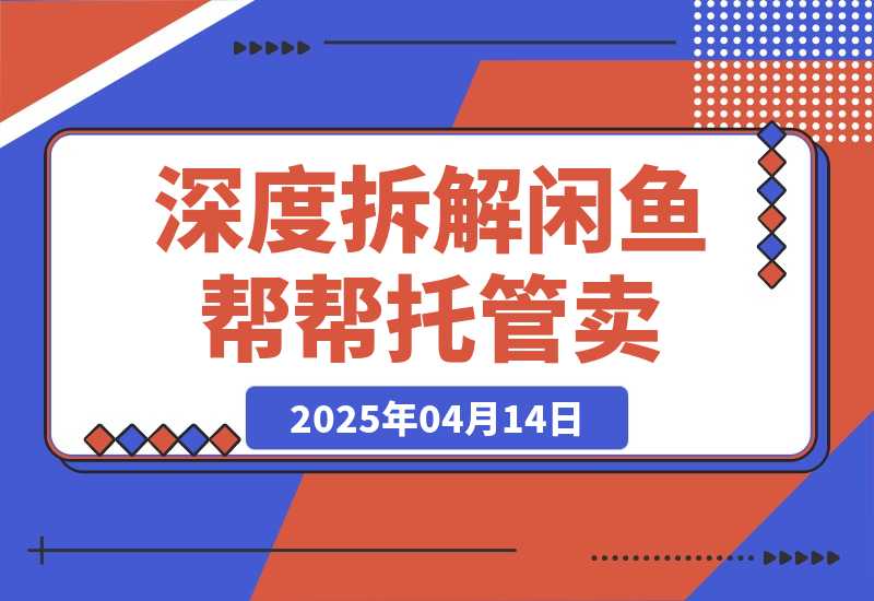 【2025.4.14】闲鱼新风口？深度拆解“帮帮托管卖/设佣推广”，订单翻倍！-旺朝科技