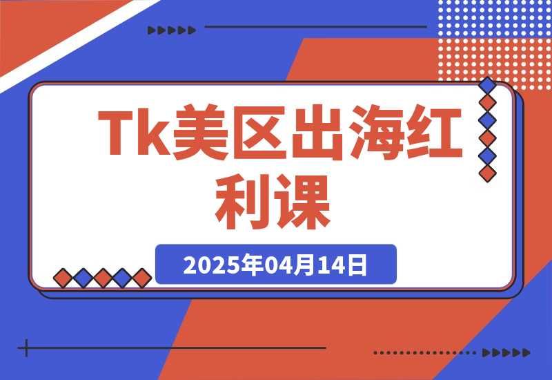 【2025.4.14】Tk出海红利课（美区）跨境电商新赛道，四大变现方式与全流程解析-旺朝科技