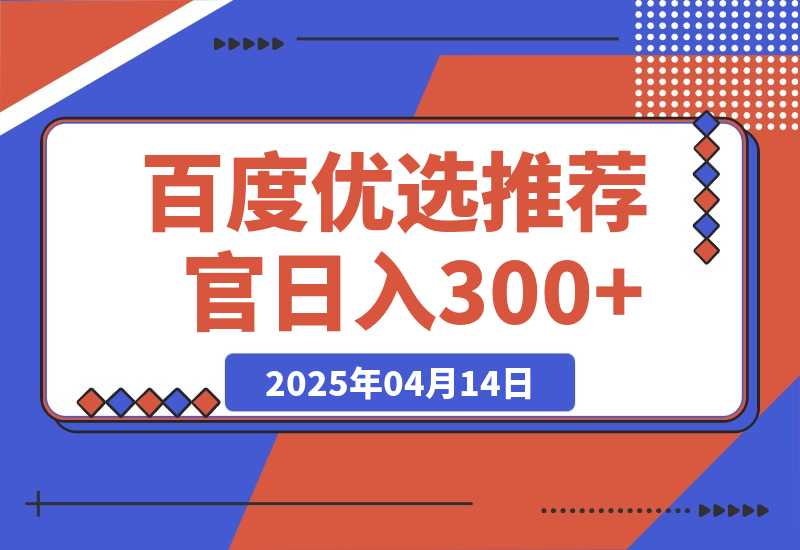 【2025.4.14】百度优选推荐官，零撸项目，矩阵操作，日入300+-旺朝科技