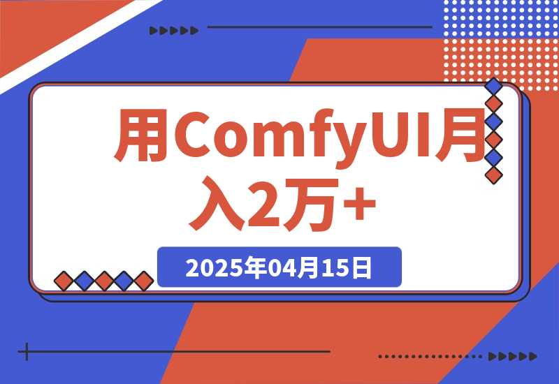 【2025.4.15】0基础用ComfyUI月入2万+的暴力变现法(软件+教程) -旺朝科技
