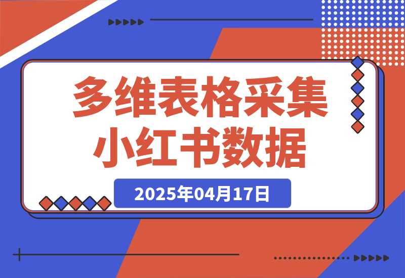 【2025.4.17】利用多维表格采集小红书数据含完整图片（附带工作流模板）-旺朝科技