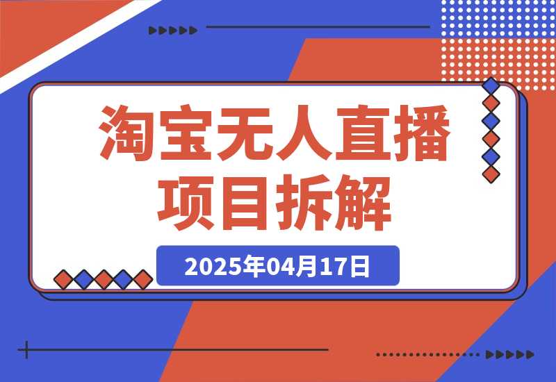 【2025.4.17】淘宝无人直播项目拆解，操作简单不违规，当天见效 日入300+新赛道 -旺朝科技