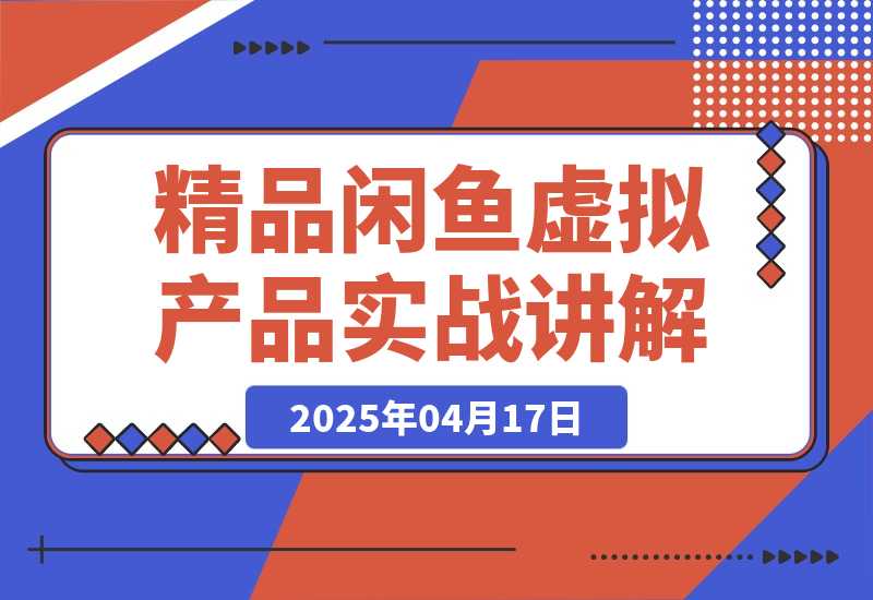 【2025.4.17】精品闲鱼虚拟产品实战讲解，新手一部手机即可操作，副业月利润可达5000+-旺朝科技