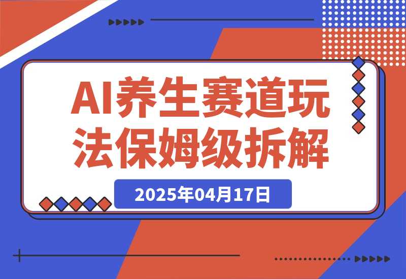  【2025.4.17】AI养生赛道多种全新玩法保姆级教程拆解，看完教程就能轻松上手-旺朝科技