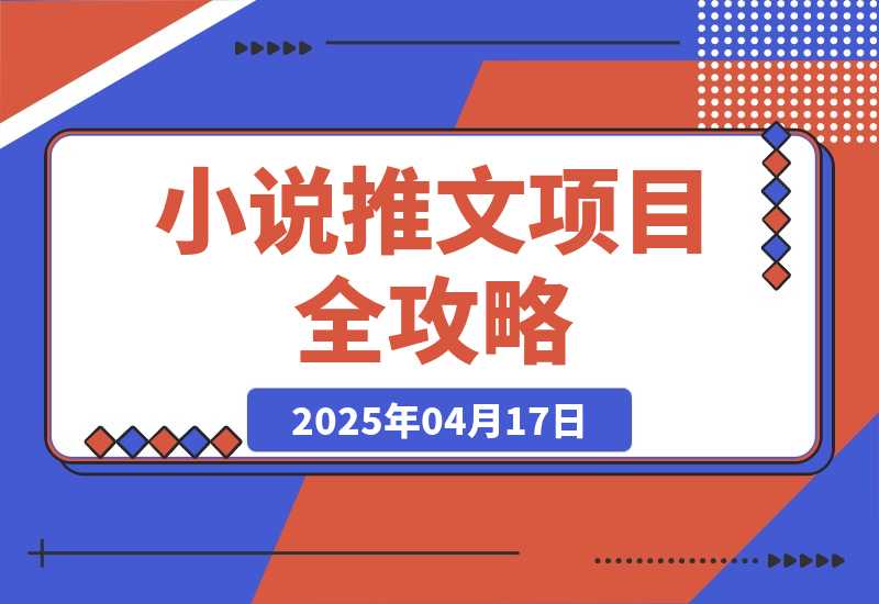 【2025.4.17】0基础也能上手的副业新风口，小说推文项目全攻略，可批量三分钟一个作品-旺朝科技