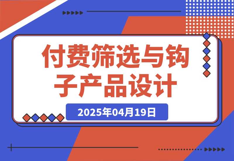 【2025.4.18】付费筛选与钩子产品设计心得-旺朝科技