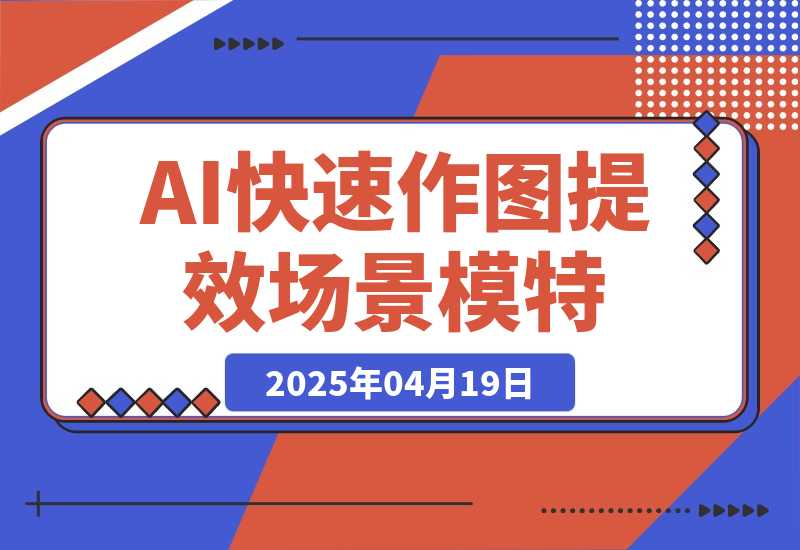 【2025.4.18】AI快速作图提效，快速换百场景模特，掌握文生图图生图技巧，提升作图效率-旺朝科技