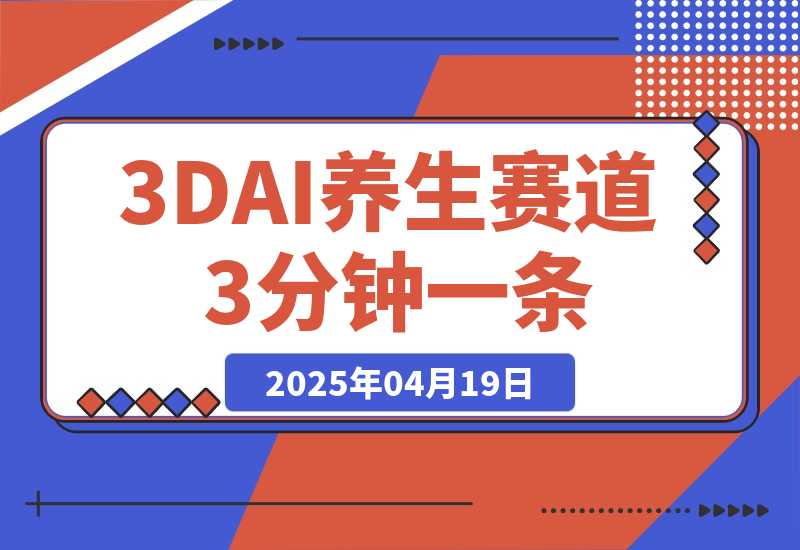 【2025.4.18】3DAI养生赛道，3分钟一条，日变现多张!-旺朝科技