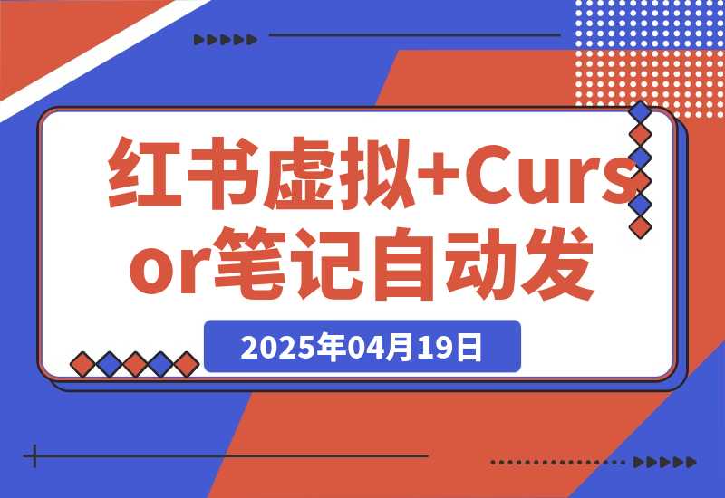 【2025.4.19】红书虚拟+Cursor实现笔记自动发布：单日自动发布 200+-旺朝科技