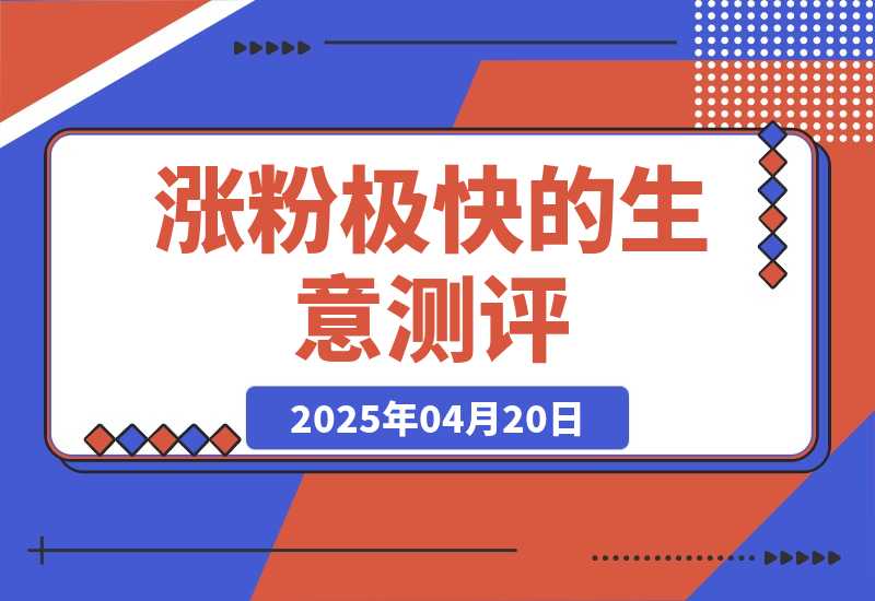 【2025.4.20】一天涨千粉，涨粉极快的生意测评类视频是怎么做的？-旺朝科技