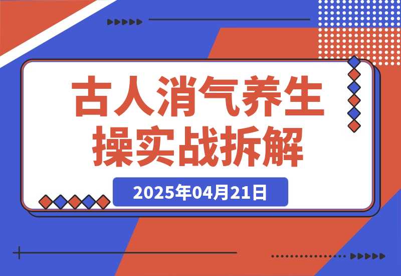 【2025.4.21】古人消气养生操”实战拆解，找准视频风口轻松起号，挂橱窗卖货月入过万-旺朝科技