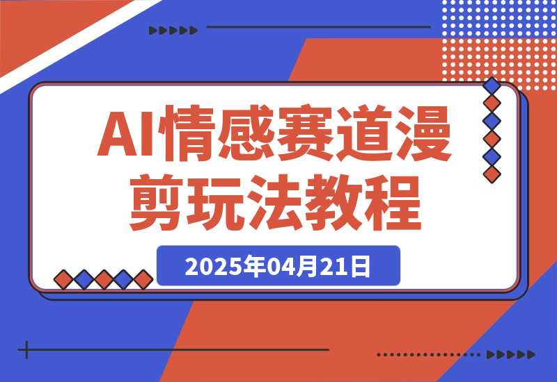 【2025.4.21】AI情感赛道 情感漫剪玩法 保姆级教程 操作简单 一鱼多吃-旺朝科技