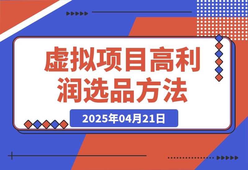 【2025.4.21】虚拟项目高利润选品方法，单店利润1W+，可多店倍增利润 -旺朝科技