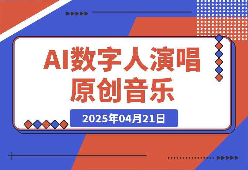 【2025.4.21】AI数字人演唱原创音乐，让新手小白也能轻松制作原创变现-旺朝科技