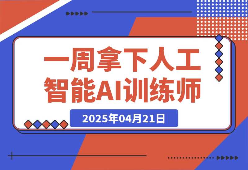 【2025.4.21】一周拿下人工智能AI训练师！有政府补助-旺朝科技