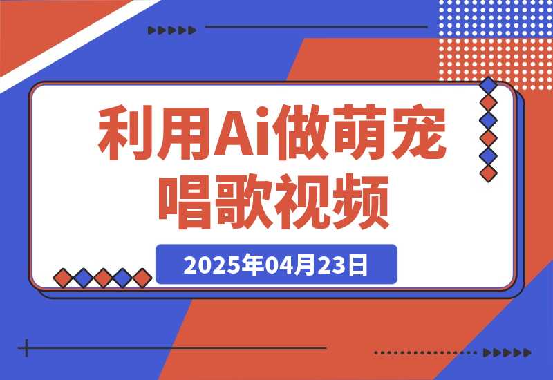 【2025.4.23】利用Ai做萌宠唱歌视频，条条点赞10万+，日变现多张-旺朝科技