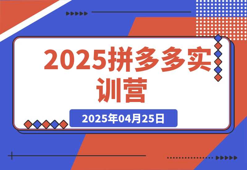 【2025.4.25】2025拼多多实训营:深度剖析运营关键,助力电商人快速提升-旺朝科技