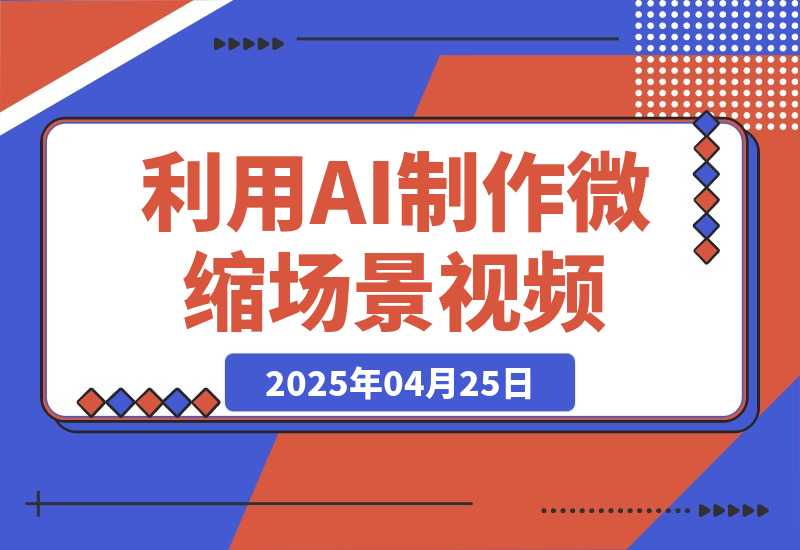 【2025.4.25】利用AI制作微缩场景视频，老项目复活，日变现多张-旺朝科技