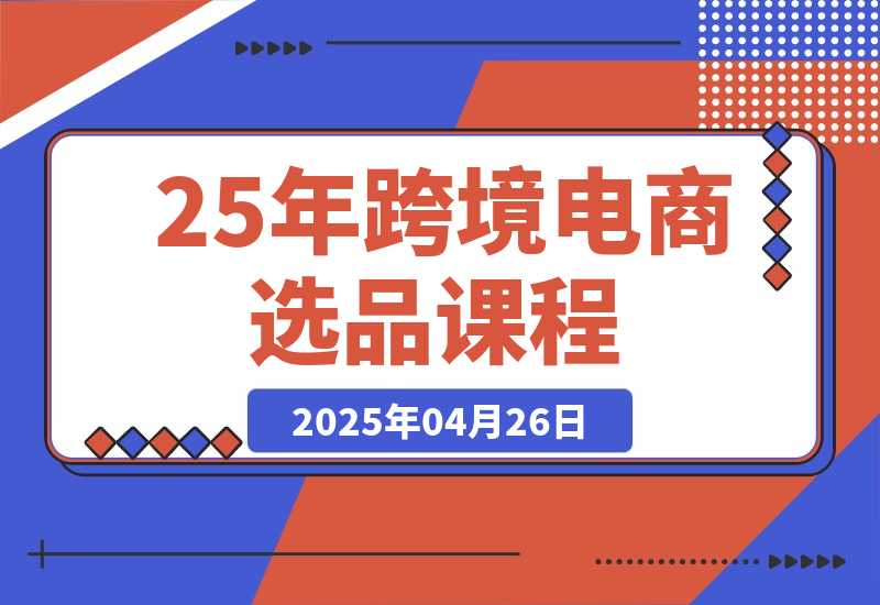 【2025.4.26】跨境电商选品课：涵盖电动滑板车、健康医疗、电子游戏、厨房用品、宠物等-旺朝科技