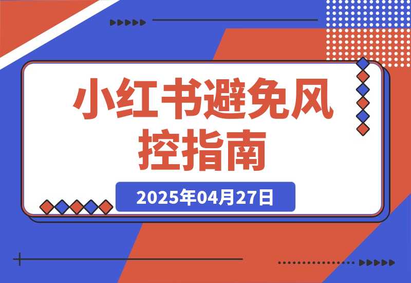 【2025.4.27】小红书避免风控指南/小红书账号解限与申诉自救指南 思考复盘-旺朝科技