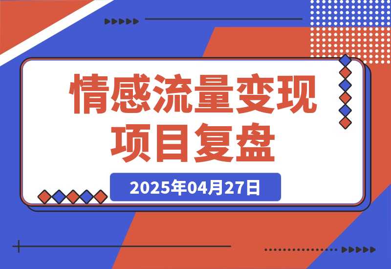 【2025.4.27】情感流量如何利用最短路径跑通变现闭环，专注情感流量变现 5 年的项目复盘-旺朝科技