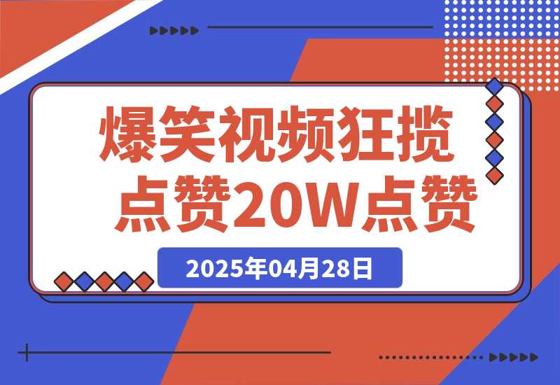 【2025.4.28】爆笑视频狂揽点赞20W点赞,熟练后起号快轻松月入过万!-旺朝科技