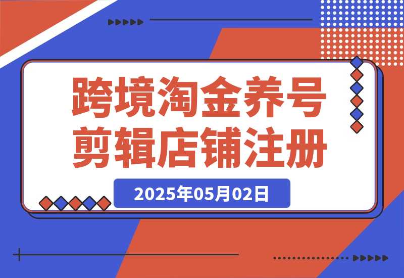 【2025.5.1】2025Tk跨境淘金课：涵盖养号、剪辑、店铺注册到选品、定价、营销等-旺朝科技