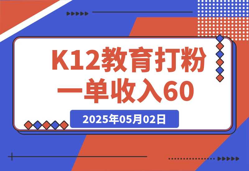 【2025.5.1】K12教育打粉玩法，一单收入60-200，四大平台同步操作引爆流量-旺朝科技