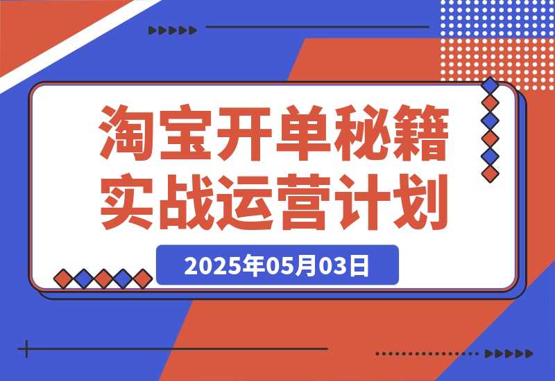 【2025.5.2】淘宝开单秘籍PRO，定制实战运营计划，化解商家痛点，突破运营瓶颈-旺朝科技