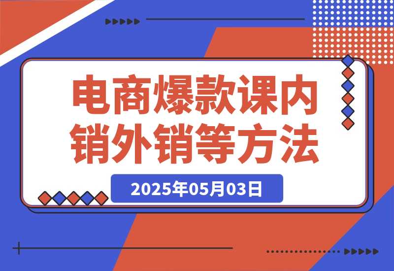 【2025.5.3】2025电商爆款课程，内销外销等方法，从0到爆单助力商家快速起量-旺朝科技