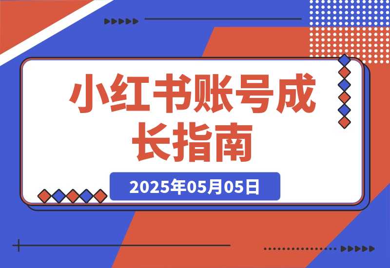 【2025.5.4】小红书账号成长指南，爆款选题+精准定位+数据分析，系统提升账号变现能力-旺朝科技