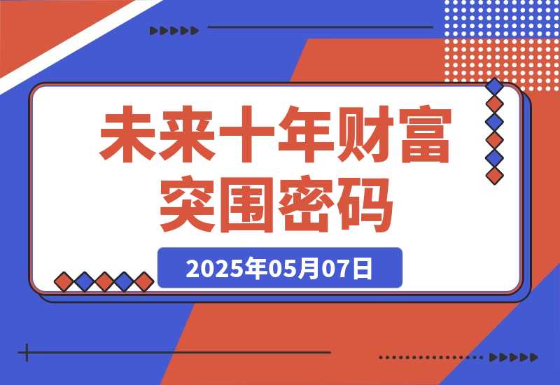【2025.5.7】未来十年财富突围密码：根正苗红股权+贵人攀附，破除固化思维认知迭代-旺朝科技