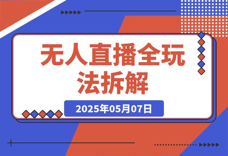 【2025.5.7】无人直播全玩法拆解：半无人/AI实景/绿幕搭建，OBS技术+自然流起号攻略 -旺朝科技