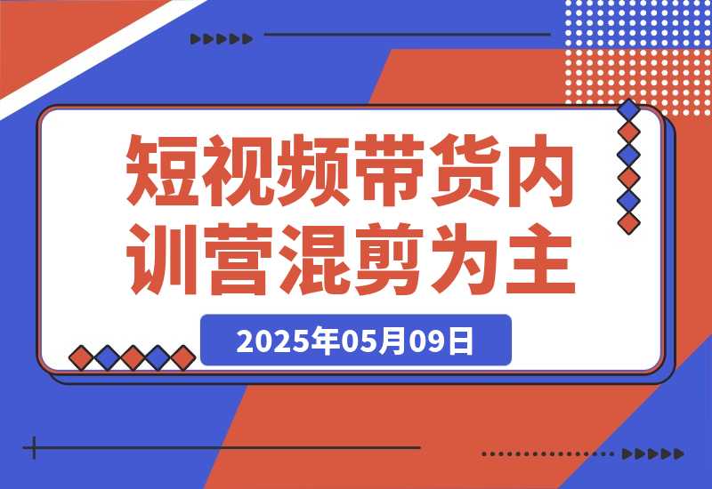 【2025.5.8】2025短视频带货内训营，以混剪为主，不需要真人出镜，不需要拍摄-旺朝科技