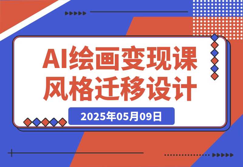 【2025.5.9】AI绘画变现课,绘画风格迁移设计,掌握IP账号运营技巧,打造爆款内容-旺朝科技