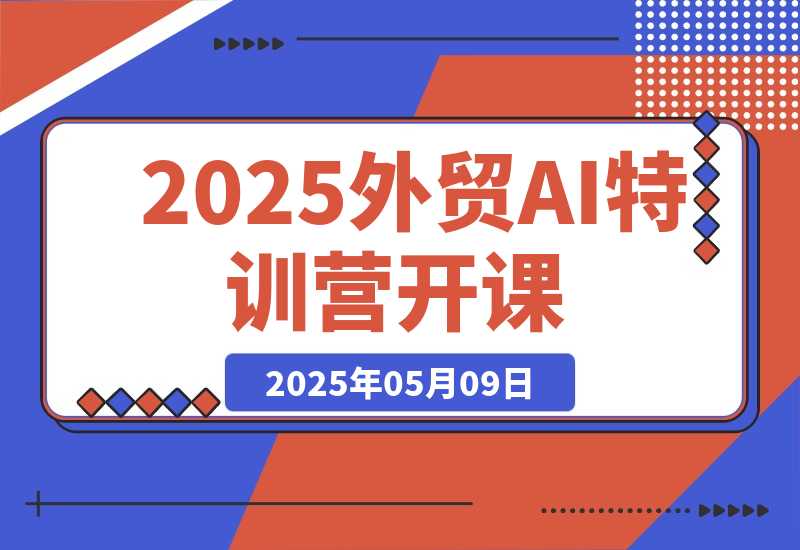 【2025.5.9】2025外贸AI特训营开课：涵盖品牌选品/AI建站/主动/被动获客/社媒开发/等等-旺朝科技