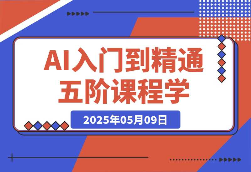 【2025.5.9】AI入门到精通,五阶课程学通识,掌握多领域实操要点-旺朝科技