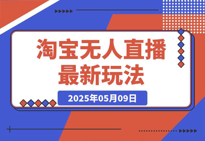 【2025.5.9】淘宝无人直播最新玩法，不违规不封号，只需挂机，稳定日入500+，新手也能当天开单！-旺朝科技